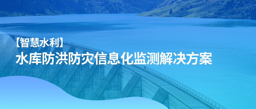 【智慧水利】水库防洪防灾信息化监测解决方案
