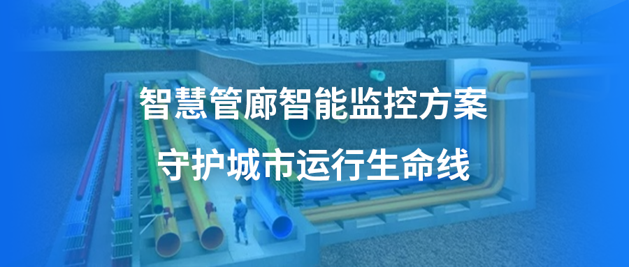 智慧管廊智能监控方案，守护城市运行生命线，保障城市安全开展